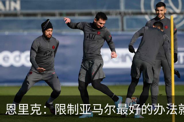 恩里克：限制亚马尔最好的办法就是别让他碰球；巴萨并非完美